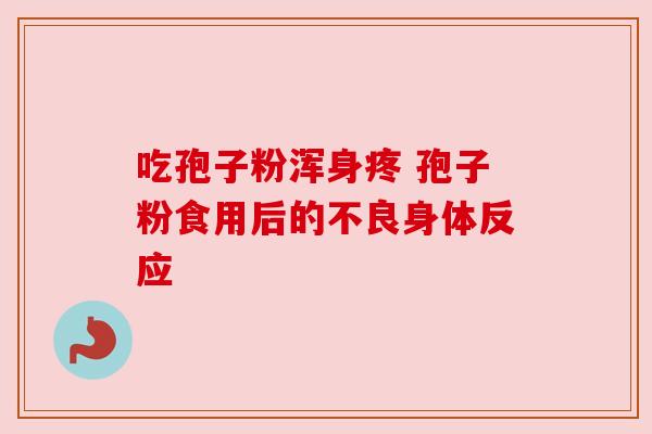 吃孢子粉浑身疼 孢子粉食用后的不良身体反应 吃孢子粉浑身疼 孢子粉食用后的不良身体反应