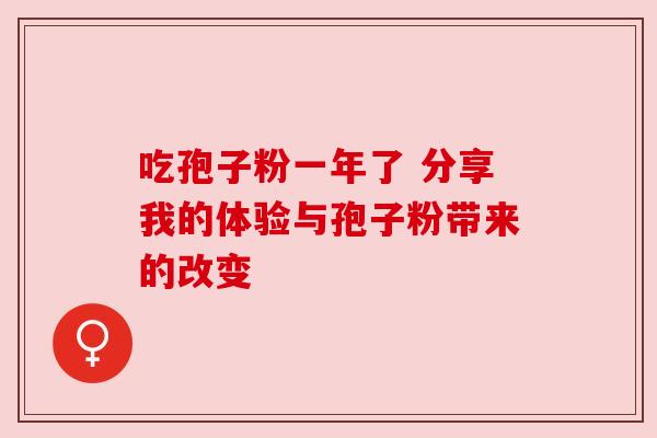 吃孢子粉一年了 分享我的体验与孢子粉带来的改变 吃孢子粉一年了 分享我的体验与孢子粉带来的改变