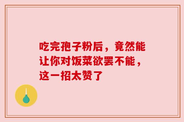 吃完孢子粉后,竟然能让你对饭菜欲罢不能,这一招太赞了 吃完孢子粉后,竟然能让你对饭菜欲罢不能,这一招太赞了