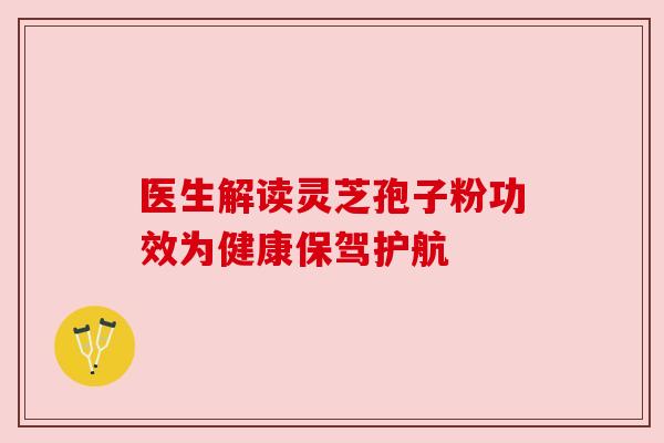 医生解读灵芝孢子粉功效为健康保驾护航