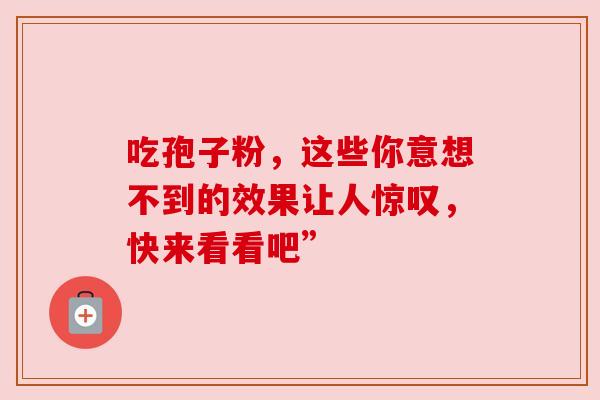 吃孢子粉，这些你意想不到的效果让人惊叹，快来看看吧”