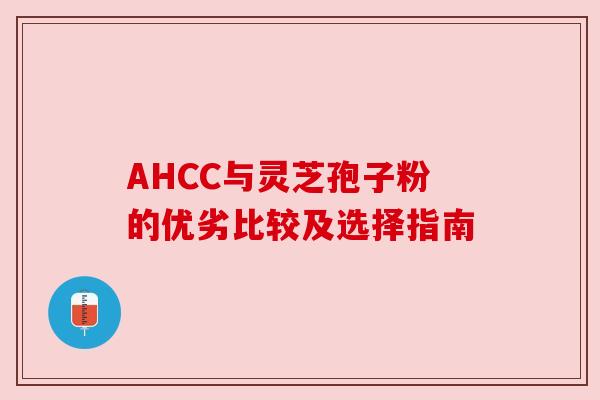 AHCC与灵芝孢子粉的优劣比较及选择指南