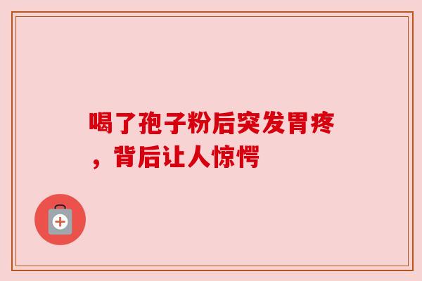 喝了孢子粉后突发胃疼，背后让人惊愕