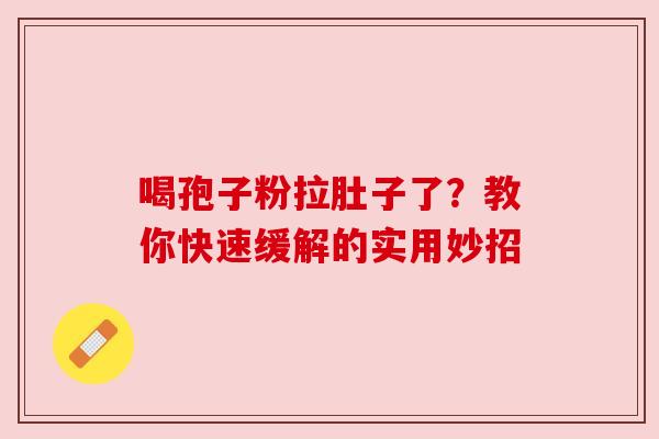 喝孢子粉拉肚子了？教你快速缓解的实用妙招
