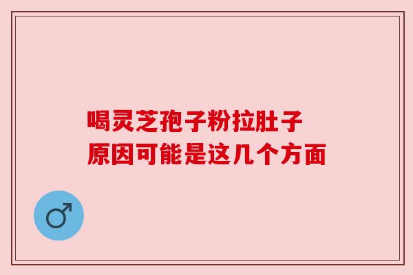 喝灵芝孢子粉拉肚子 原因可能是这几个方面