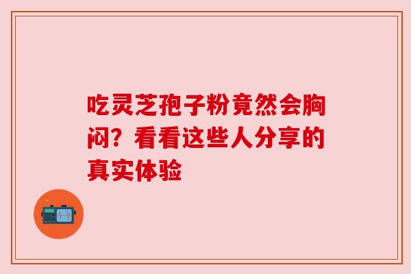 吃灵芝孢子粉竟然会胸闷？看看这些人分享的真实体验