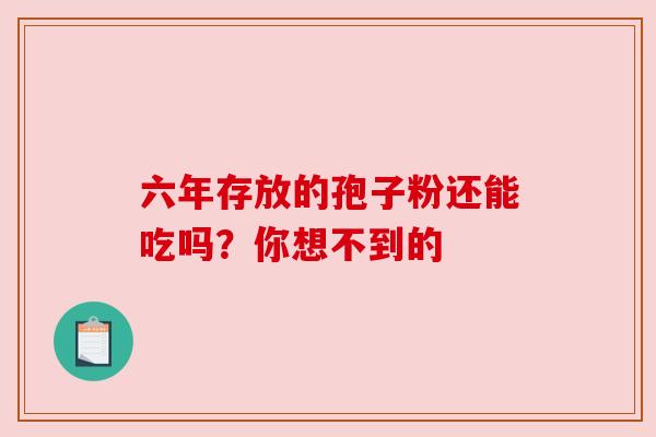 六年存放的孢子粉还能吃吗？你想不到的