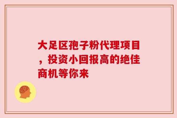 大足区孢子粉代理项目，投资小回报高的绝佳商机等你来