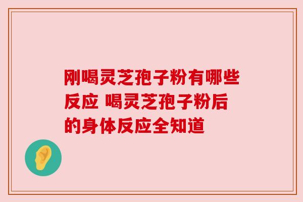 刚喝灵芝孢子粉有哪些反应 喝灵芝孢子粉后的身体反应全知道 刚喝灵芝孢子粉有哪些反应 喝灵芝孢子粉后的身体反应全知道
