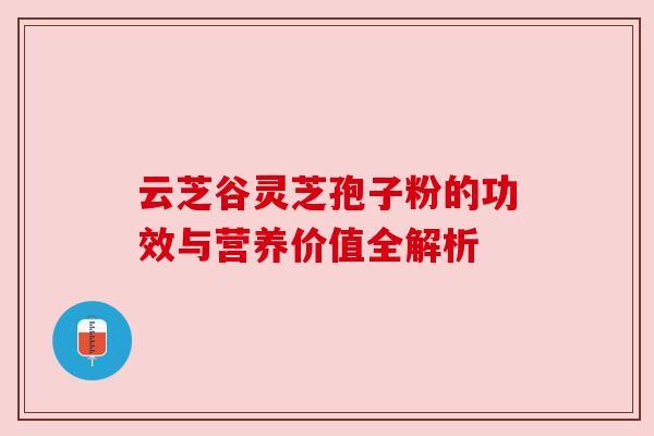 云芝谷灵芝孢子粉的功效与营养价值全解析 云芝谷灵芝孢子粉的功效与营养价值全解析