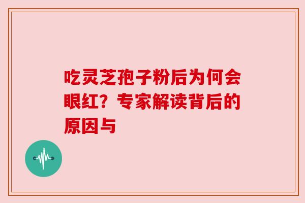 吃灵芝孢子粉后为何会眼红?专家解读背后的原因与 吃灵芝孢子粉后为何会眼红?专家解读背后的原因与