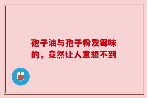 孢子油与孢子粉发霉味的,竟然让人意想不到 孢子油与孢子粉发霉味的,竟然让人意想不到