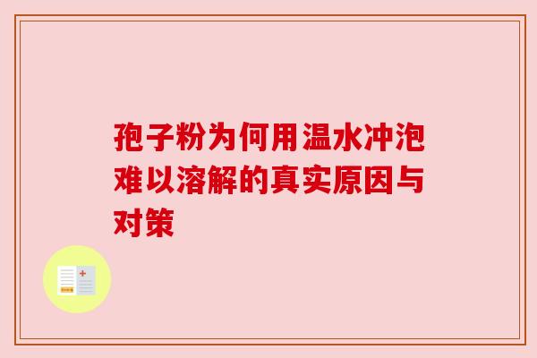 孢子粉为何用温水冲泡难以溶解的真实原因与对策 孢子粉为何用温水冲泡难以溶解的真实原因与对策