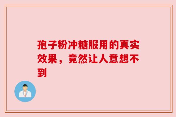 孢子粉冲糖服用的真实效果，竟然让人意想不到