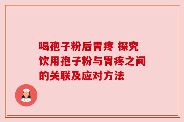 喝孢子粉后胃疼 探究饮用孢子粉与胃疼之间的关联及应对方法 喝孢子粉后胃疼 探究饮用孢子粉与胃疼之间的关联及应对方法