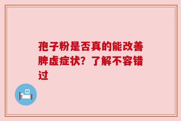 孢子粉是否真的能改善脾虚症状?了解不容错过 孢子粉是否真的能改善脾虚症状?了解不容错过