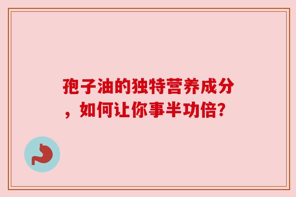 孢子油的独特营养成分,如何让你事半功倍? 孢子油的独特营养成分,如何让你事半功倍?
