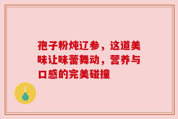 孢子粉炖辽参,这道美味让味蕾舞动,营养与口感的完美碰撞 孢子粉炖辽参,这道美味让味蕾舞动,营养与口感的完美碰撞