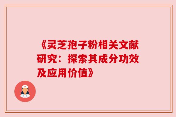 《灵芝孢子粉相关文献研究:探索其成分功效及应用价值》 《灵芝孢子粉相关文献研究:探索其成分功效及应用价值》