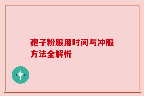 孢子粉服用时间与冲服方法全解析 孢子粉服用时间与冲服方法全解析