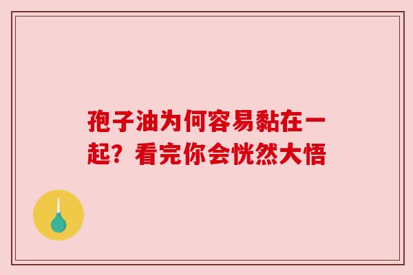 孢子油为何容易黏在一起？看完你会恍然大悟