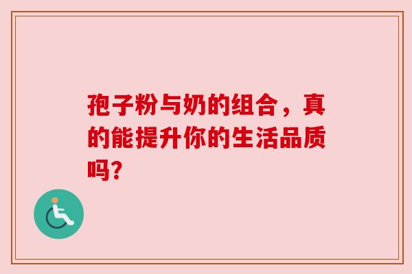 孢子粉与奶的组合,真的能提升你的生活品质吗? 孢子粉与奶的组合,真的能提升你的生活品质吗?