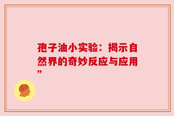 孢子油小实验:揭示自然界的奇妙反应与应用” 孢子油小实验:揭示自然界的奇妙反应与应用”