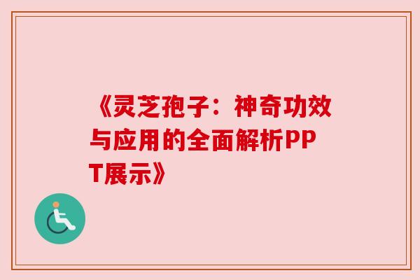 《灵芝孢子:神奇功效与应用的全面解析PPT展示》 《灵芝孢子:神奇功效与应用的全面解析PPT展示》