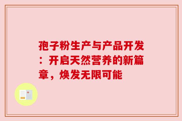 孢子粉生产与产品开发:开启天然营养的新篇章,焕发无限可能 孢子粉生产与产品开发:开启天然营养的新篇章,焕发无限可能
