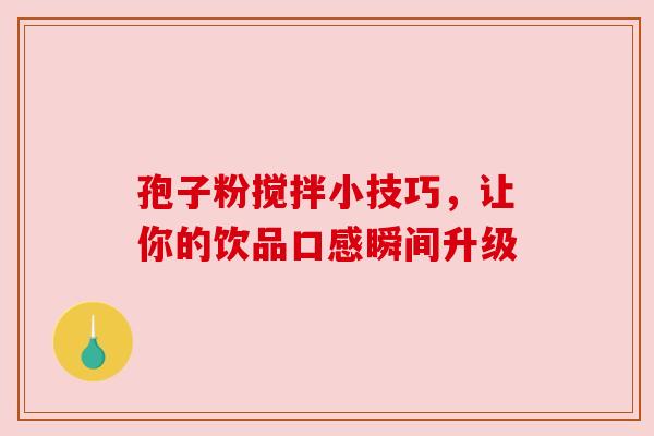 孢子粉搅拌小技巧,让你的饮品口感瞬间升级 孢子粉搅拌小技巧,让你的饮品口感瞬间升级