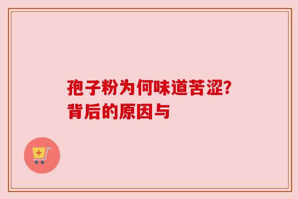 孢子粉为何味道苦涩?背后的原因与 孢子粉为何味道苦涩?背后的原因与