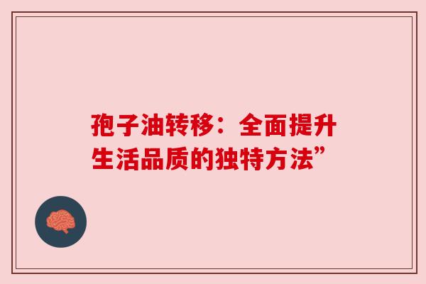 孢子油转移:全面提升生活品质的独特方法” 孢子油转移:全面提升生活品质的独特方法”