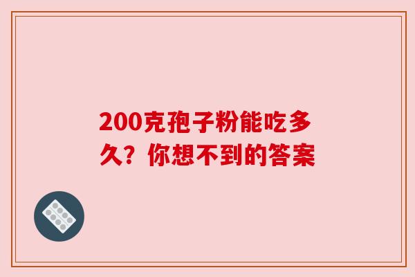 200克孢子粉能吃多久?你想不到的答案 200克孢子粉能吃多久?你想不到的答案