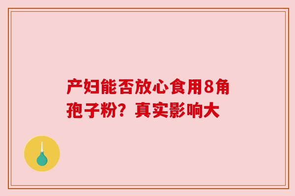 产妇能否放心食用8角孢子粉?真实影响大 产妇能否放心食用8角孢子粉?真实影响大