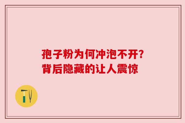 孢子粉为何冲泡不开?背后隐藏的让人震惊 孢子粉为何冲泡不开?背后隐藏的让人震惊