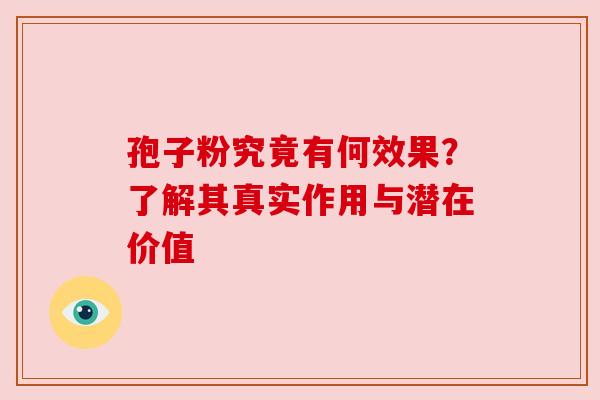 孢子粉究竟有何效果?了解其真实作用与潜在价值 孢子粉究竟有何效果?了解其真实作用与潜在价值