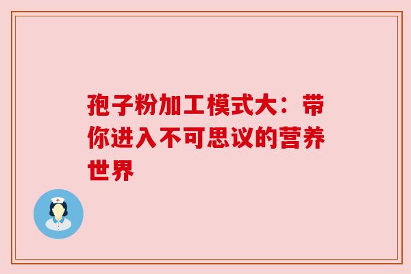 孢子粉加工模式大:带你进入不可思议的营养世界 孢子粉加工模式大:带你进入不可思议的营养世界