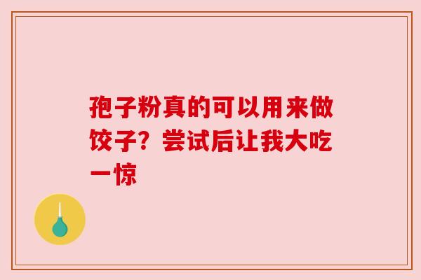 孢子粉真的可以用来做饺子？尝试后让我大吃一惊