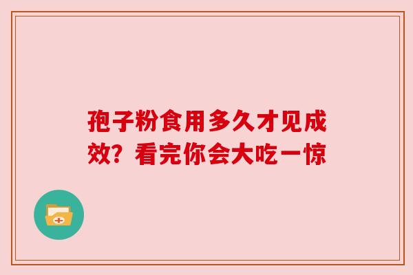 孢子粉食用多久才见成效?看完你会大吃一惊 孢子粉食用多久才见成效?看完你会大吃一惊