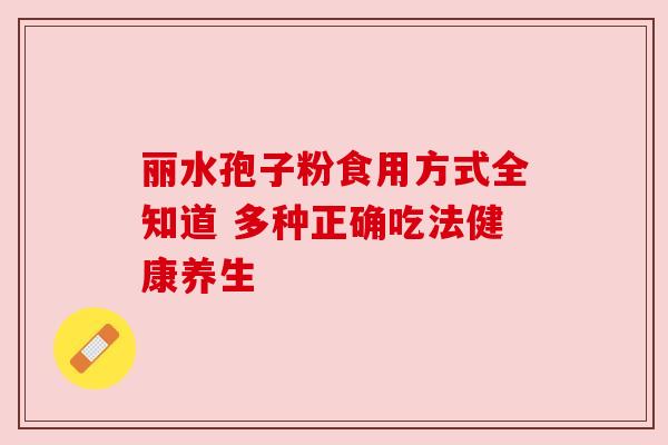 丽水孢子粉食用方式全知道 多种正确吃法健康养生 丽水孢子粉食用方式全知道 多种正确吃法健康养生