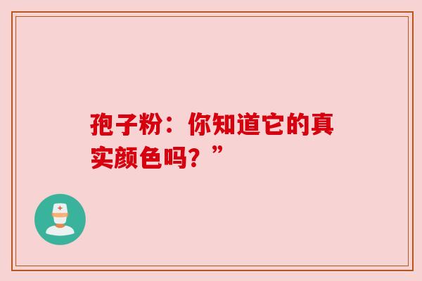孢子粉:你知道它的真实颜色吗?” 孢子粉:你知道它的真实颜色吗?”
