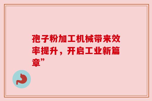 孢子粉加工机械带来效率提升,开启工业新篇章” 孢子粉加工机械带来效率提升,开启工业新篇章”
