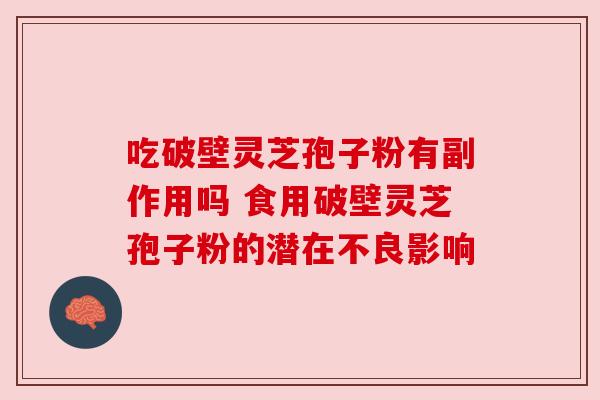 吃破壁灵芝孢子粉有副作用吗 食用破壁灵芝孢子粉的潜在不良影响 吃破壁灵芝孢子粉有副作用吗 食用破壁灵芝孢子粉的潜在不良影响