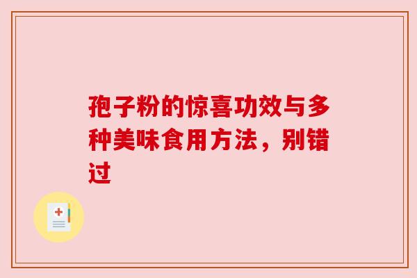 孢子粉的惊喜功效与多种美味食用方法,别错过 孢子粉的惊喜功效与多种美味食用方法,别错过