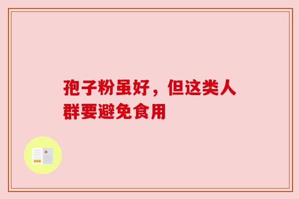 孢子粉虽好，但这类人群要避免食用