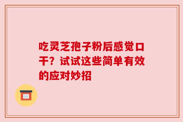 吃灵芝孢子粉后感觉口干？试试这些简单有效的应对妙招
