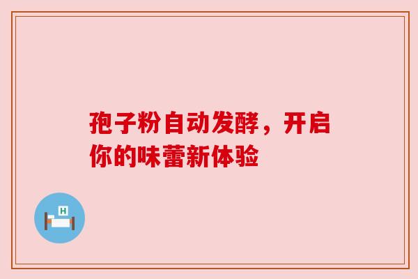 孢子粉自动发酵,开启你的味蕾新体验 孢子粉自动发酵,开启你的味蕾新体验