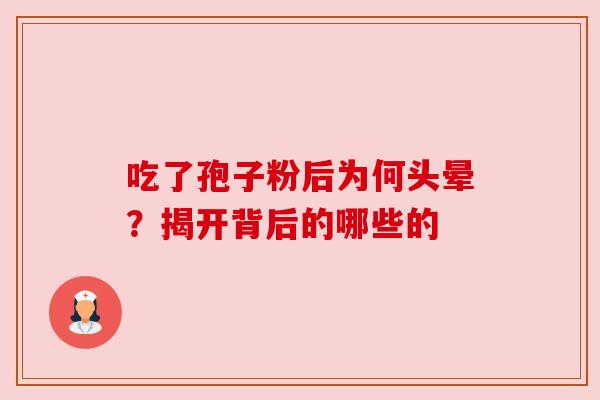 吃了孢子粉后为何头晕?揭开背后的哪些的 吃了孢子粉后为何头晕?揭开背后的哪些的
