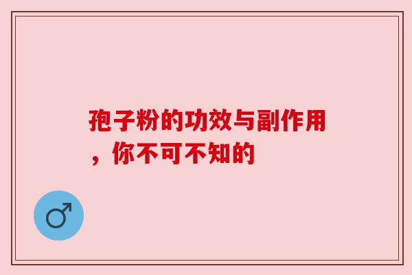 孢子粉的功效与副作用，你不可不知的