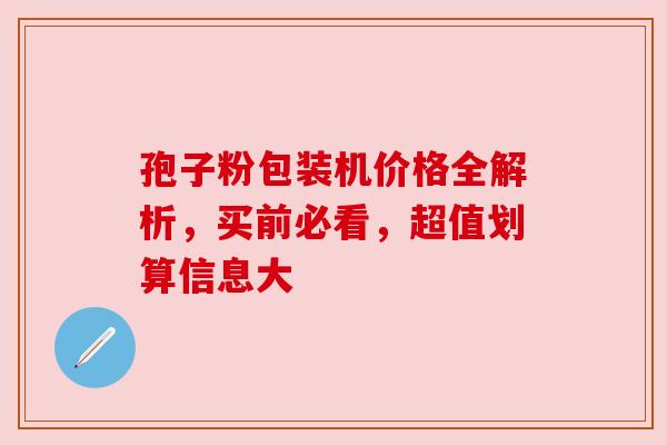孢子粉包装机价格全解析，买前必看，超值划算信息大